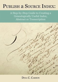 Publish a Source Index: A Step-By-Step Guide to Creating a Genealogically Useful Index, Abstract or Transcription - Carson, Dina C.