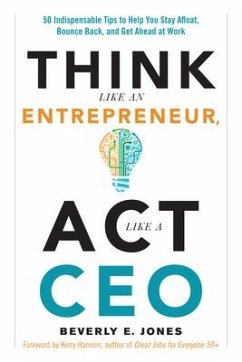 Think Like an Entrepreneur, ACT Like a CEO: 50 Indispensable Tips to Help You Stay Afloat, Bounce Back, and Get Ahead at Work - Jones, Beverly (Beverly Jones)