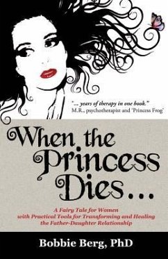 When the Princess Dies...: A Fairy Tale for Women with Practical Tools for Transforming and Healing the Father-Daughter Relationship - Berg, Bobbie