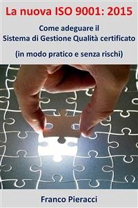 La nuova ISO 9001: 2015: Come adeguare il Sistema di Gestione per la Qualità certificato (in modo pratico e senza rischi) (eBook, ePUB) - Pieracci, Franco