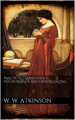 Practical clairvoyance, psychomancy and crystal gazing (eBook, ePUB) - Walker Atkinson, William