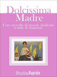 Dolcissima Madre - una raccolta di poesie dedicate alle mamme (eBook, ePUB) - Rapido, Studia