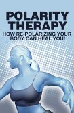 Polarity Therapy-How RePolarizing Your Body Can Heal You (eBook, ePUB)
