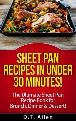 Sheet Pan Recipes in UNDER 30 minutes! The ultimate Sheet Pan Recipe Book for all of your Sheet Pan Meals including Brunch, Dinner & Dessert! (Sheet pan cookbook, sheet pan baking) (eBook, ePUB) - Allen, D. T.