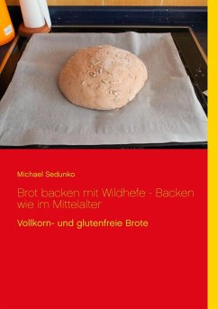 Brot backen mit Wildhefe - Backen wie im Mittelalter - Sedunko, Michael