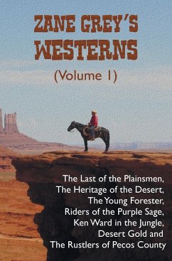 Zane Grey's Westerns (Volume 1), including The Last of the Plainsmen, The Heritage of the Desert, The Young Forester, Riders of the Purple Sage, Ken Ward in the Jungle, Desert Gold and The Rustlers of Pecos County - Grey, Zane