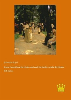 Kurze Geschichten für Kinder und auch für Solche, welche die Kinder lieb haben - Spyri, Johanna