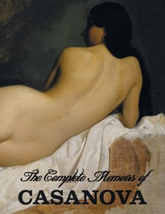 The Complete Memoirs of Casanova &quote;The Story of My Life&quote; (All Volumes in a single book, illustrated, complete and unabridged)