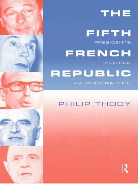The Fifth French Republic: Presidents, Politics and Personalities (eBook, PDF) The Fifth French Republic: Presidents, Politics and Personalities (eBook, PDF)