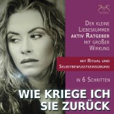 Wie kriege Ich Sie zurück - Der kleine aktiv Ratgeber mit großer Wirkung bei Trennung und Liebeskummer (MP3-Download)