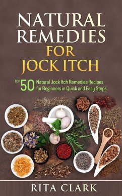 Natural Remedies for Jock Itch: Top 50 Natural Jock Itch Remedies Recipes for Beginners in Quick and Easy Steps (Natural Remedies - Natural Remedy - Natural Herbal Remedies - Home Remedies - Alternative Remedies) (eBook, ePUB) - Clark, Rita