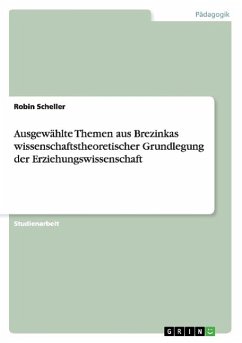 Ausgewählte Themen aus Brezinkas wissenschaftstheoretischer Grundlegung der Erziehungswissenschaft - Scheller, Robin