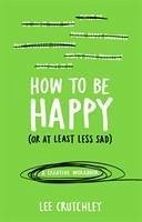 How to Be Happy (or at least less sad) - Crutchley, Lee