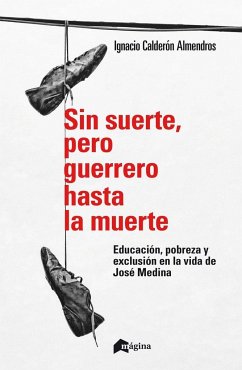 Sin suerte, pero guerrero hasta la muerte : educación, pobreza y exclusión en la vida de José Medina - Calderón Almendros, Ignacio