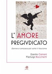 L'AMORE PREGIUDICATO - Donne e omosessuali sotto il fascismo (eBook, ePUB) - Ceirani, Danilo; Rocchetti, Pierluigi