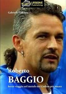 Roberto Baggio, Breve Viaggio Nel Mondo Del Codino Piu' Amato(Pdf) (eBook, PDF) - Falcone, Gabriella