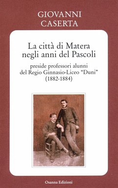 La città di Matera negli anni del Pascoli - preside professori alunni del Regio Ginnasio-Liceo “Duni” (1882-1884) (eBook, ePUB) - Caserta, Giovanni