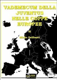 Vademecum dellaJuventus nelle Coppe Europee VERSIONE PDF (eBook, PDF) - Delibasti, Mirko