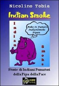 Indian Smoke - Storie di Indiani Fumatori della Pipa della Pace VERSIONE PDF (eBook, PDF) - Tobia, Nicolino