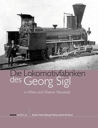 Die Lokomotivfabriken des Georg Sigl in Wien und Wiener Neustadt - Tóth, Sándor; Villányi, György; Kirchner, Attila