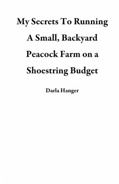 Cover My Secrets To Running A Small, Backyard Peacock Farm on a Shoestring Budget (eBook, ePUB)