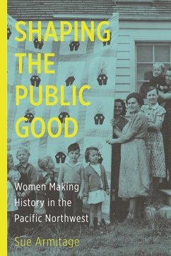 Shaping the Public Good: Women Making History in the Pacific Northwest - Armitage, Sue