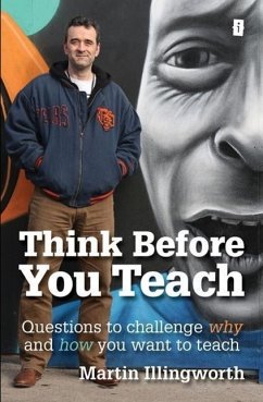 Think Before You Teach: Questions to Challenge Why and How You Want to Teach - Illingworth, Martin