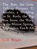 The Poet, the Lion, Talking Pictures, El Farolito, a Wedding in St. Roch, the Big Box Store, the Warp in the Mirror, Spring, Midnights, Fire & All