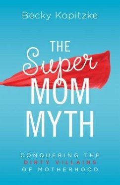 Supermom Myth: Conquering the Dirty Villains of Motherhood - Kopitzke, Becky