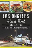 Los Angeles Street Food:: A History from Tamaleros to Taco Trucks