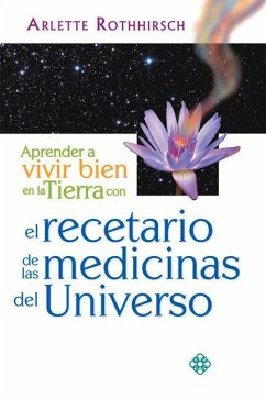 Aprender a Vivir Bien En La Tierra Con El Recetario de Las Medicinas del Universo - Rothhirsch, Arlette