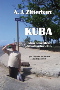 KUBA (k)ein Reiseführer - Situationsberichte - - Zitterbart, A. J.