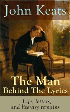 John Keats - The Man Behind The Lyrics: Life, letters, and literary remains (eBook, ePUB) - Keats, John