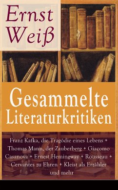 Gesammelte Literaturkritiken: Franz Kafka, die Tragödie eines Lebens + Thomas Mann, der Zauberberg + Giacomo Casanova + Ernest Hemingway + Rousseau + Cervantes zu Ehren + Kleist als Erzähler und mehr (eBook, ePUB) - Weiß, Ernst