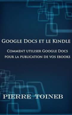 Google Docs et le Kindle -Comment utiliser Google Docs pour la publication de vos ebooks (eBook, ePUB) - Toineb, Pierre