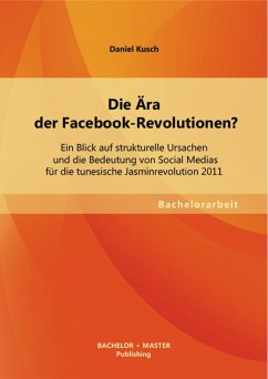 Die Ära der Facebook-Revolutionen? Ein Blick auf strukturelle Ursachen und die Bedeutung von Social Medias für die tunesische Jasminrevolution 2011 (eBook, PDF) - Kusch, Daniel