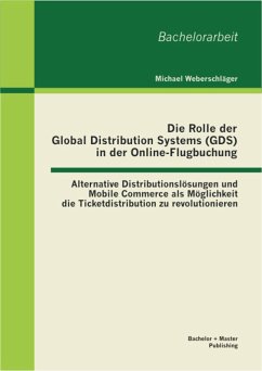 Die Rolle der Global Distribution Systems (GDS) in der Online-Flugbuchung: Alternative Distributionslösungen und Mobile Commerce als Möglichkeit die Ticketdistribution zu revolutionieren (eBook, PDF) - Weberschläger, Michael