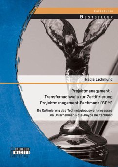 Projektmanagement - Transfernachweis zur Zertifizierung Projektmanagement-Fachmann (GPM): Die Optimierung des Technologieauswahlprozesses im Unternehmen Rolls-Royce Deutschland (eBook, PDF) - Lachmund, Nadja