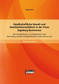 Gesellschaftliche Gewalt und Geschlechterverhältnis in der Prosa Ingeborg Bachmanns: Die Fremddefinition von Weiblichkeit oder 'Der Zwang und die Unmöglichkeit für Frauen eins zu sein' (eBook, PDF)