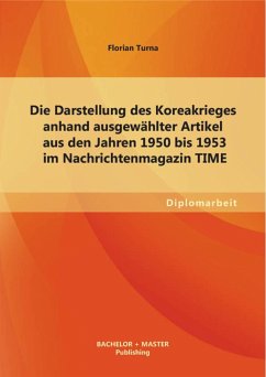 Die Darstellung des Koreakrieges anhand ausgewählter Artikel aus den Jahren 1950 bis 1953 im Nachrichtenmagazin TIME (eBook, PDF) - Turna, Florian