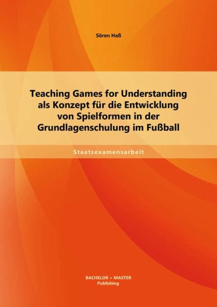 Teaching Games for Understanding als Konzept für die Entwicklung von Spielformen in der Grundlagenschulung im Fußball (eBook, PDF) Teaching Games for Understanding als Konzept für die Entwicklung von Spielformen in der Grundlagenschulung im Fußball (eBook, PDF)