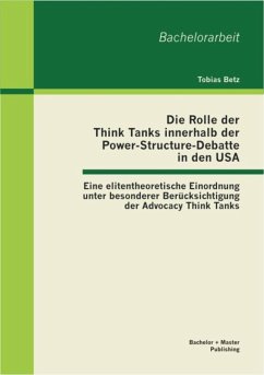 Die Rolle der Think Tanks innerhalb der Power-Structure-Debatte in den USA: Eine elitentheoretische Einordnung unter besonderer Berücksichtigung der Advocacy Think Tanks (eBook, PDF) - Betz, Tobias