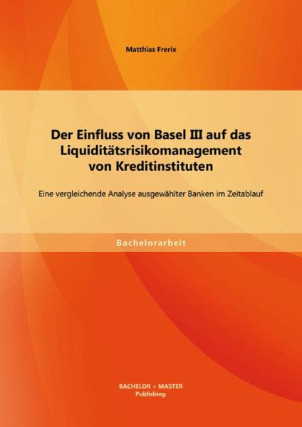 Der Einfluss von Basel III auf das Liquiditätsrisikomanagement von Kreditinstituten: Eine vergleichende Analyse ausgewählter Banken im Zeitablauf (eBook, PDF)