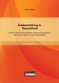 Ärzteverteilung in Deutschland: Gründe, Nachwuchsmotivation sowie Lösungsansätze und deren Folgen für die Landarztpraxen (eBook, PDF) - Hauck, Sandra