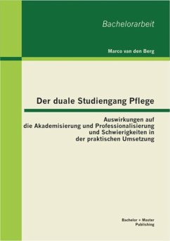 Der duale Studiengang Pflege: Auswirkungen auf die Akademisierung und Professionalisierung und Schwierigkeiten in der praktischen Umsetzung (eBook, PDF) - Berg, Marco van den