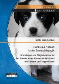 Hunde als Medium in der Sozialpädagogik: Grundlagen und Möglichkeiten für den Einsatz eines Hundes in der Arbeit mit Kindern und Jugendlichen (eBook, PDF)