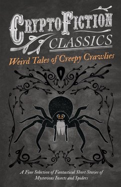 Weird Tales of Creepy Crawlies - A Fine Selection of Fantastical Short Stories of Mysterious Insects and Spiders (Cryptofiction Classics - Weird Tales of Strange Creatures) - Various