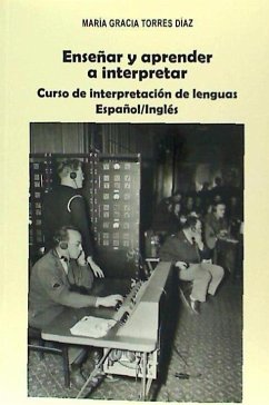 Enseñar y aprender a interpretar : curso de interpretación de lenguas español-inglés - Torres Díaz, María Gracia