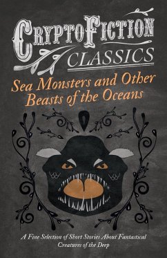 Sea Monsters and Other Beasts of the Oceans - A Fine Selection of Short Stories About Fantastical Creatures of the Deep (Cryptofiction Classics) - Various