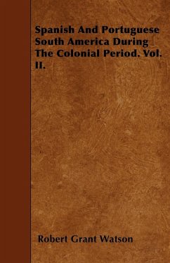 Spanish And Portuguese South America During The Colonial Period. Vol. II. - Watson, Robert Grant